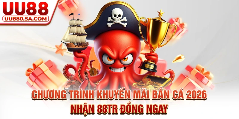 Chương Trình Khuyến Mãi Bắn Cá 2026 - Nhận 88tr Đồng Ngay