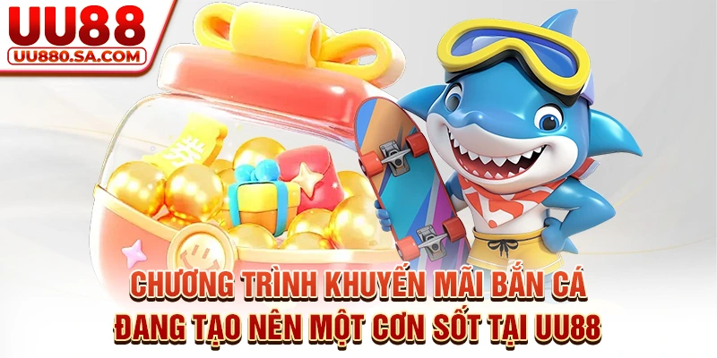 Chương trình khuyến mãi bắn cá đang tạo nên một cơn sốt tại UU88